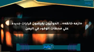 «أزمة خانقة».. الحوثيون يفرضون قرارات جديدة على محطات الوقود في اليمن